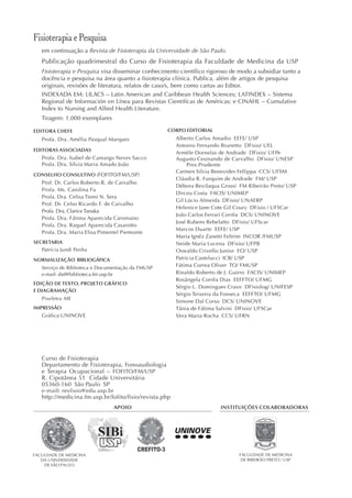 Fisioterapia e Pesquisa
   em continuação a Revista de Fisioterapia da Universidade de São Paulo.
   Publicação quadrimestral do Curso de Fisioterapia da Faculdade de Medicina da USP
   Fisioterapia e Pesquisa visa disseminar conhecimento científico rigoroso de modo a subsidiar tanto a
   docência e pesquisa na área quanto a fisioterapia clínica. Publica, além de artigos de pesquisa
   originais, revisões de literatura, relatos de caso/s, bem como cartas ao Editor.
   INDEXADA EM: LILACS – Latin American and Caribbean Health Sciences; LATINDEX – Sistema
   Regional de Información en Línea para Revistas Cientifícas de Américas; e CINAHL – Cumulative
   Index to Nursing and Allied Health Literature.
   Tiragem: 1.000 exemplares

EDITORA CHEFE                                      CORPO EDITORIAL
   Profa. Dra. Amélia Pasqual Marques                   Alberto Carlos Amadio EEFE/ USP
                                                        Antonio Fernando Brunetto DFisio/ UEL
EDITORAS ASSOCIADAS
                                                        Armèle Dornelas de Andrade DFisio/ UFPe
   Profa. Dra. Isabel de Camargo Neves Sacco            Augusto Cesinando de Carvalho DFisio/ UNESP
   Profa. Dra. Sílvia Maria Amado João                       Pres.Prudente
                                                        Carmen Silvia Benevides Fellippa CCS/ UFSM
CONSELHO CONSULTIVO (FOFITO/FM/USP)
                                                        Cláudia R. Furquim de Andrade FM/ USP
   Prof. Dr. Carlos Roberto R. de Carvalho
                                                        Débora Bevilaqua Grossi FM Ribeirão Preto/ USP
   Profa. Ms. Carolina Fu
                                                        Dirceu Costa FACIS/ UNIMEP
   Profa. Dra. Celisa Tiemi N. Sera
                                                        Gil Lúcio Almeida DFisio/ UNAERP
   Prof. Dr. Celso Ricardo F. de Carvalho
                                                        Helenice Jane Cote Gil Coury DFisio / UFSCar
   Profa. Dra. Clarice Tanaka
                                                        João Carlos Ferrari Corrêa DCS/ UNINOVE
   Profa. Dra. Fátima Aparecida Caromano
                                                        José Rubens Rebelatto DFisio/ UFScar
   Profa. Dra. Raquel Aparecida Casarotto
                                                        Marcos Duarte EEFE/ USP
   Profa. Dra. Maria Elisa Pimentel Piemonte
                                                        Maria Ignêz Zanetti Feltrim INCOR /FMUSP
SECRETARIA                                              Neide Maria Lucena DFisio/ UFPB
   Patrícia Jundi Penha                                 Oswaldo Crivello Junior FO/ USP
NORMALIZAÇÃO BIBLIOGÁFICA                               Patricia Castelucci ICB/ USP
   Serviço de Biblioteca e Documentação da FMUSP        Fátima Correa Oliver TO/ FMUSP
   e-mail: sbd@biblioteca.fm.usp.br                     Rinaldo Roberto de J. Guirro FACIS/ UNIMEP
                                                        Rosângela Corrêa Dias EEFFTO/ UFMG
EDIÇÃO DE TEXTO, PROJETO GRÁFICO
                                                        Sérgio L. Domingues Cravo DFisiolog/ UNIFESP
E DIAGRAMAÇÃO
                                                        Sérgio Teixeira da Fonseca EEFFTO/ UFMG
   Pixeletra ME
                                                        Simone Dal Corso DCS/ UNINOVE
IMPRESSÃO                                               Tânia de Fátima Salvini DFisio/ UFSCar
   Gráfica UNINOVE                                      Vera Maria Rocha CCS/ UFRN




   Curso de Fisioterapia
   Departamento de Fisioterapia, Fonoaudiologia
   e Terapia Ocupacional – FOFITO/FM/USP
   R. Cipotânea 51 Cidade Universitária
   05360-160 São Paulo SP
   e-mail: revfisio@edu.usp.br
   http://medicina.fm.usp.br/fofito/fisio/revista.php
                                APOIO                                    INSTITUIÇÕES COLABORADORAS




FACULDADE DE MEDICINA                                                           FACULDADE DE MEDICINA
   DA UNIVERSIDADE                                                               DE RIBEIRÃO PRETO / USP
    DE SÃO PAULO
 