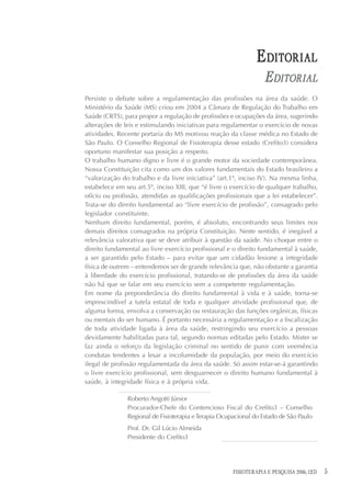 E DITORIAL
                                                                   E DITORIAL
Persiste o debate sobre a regulamentação das profissões na área da saúde. O
Ministério da Saúde (MS) criou em 2004 a Câmara de Regulação do Trabalho em
Saúde (CRTS), para propor a regulação de profissões e ocupações da área, sugerindo
alterações de leis e estimulando iniciativas para regulamentar o exercício de novas
atividades. Recente portaria do MS motivou reação da classe médica no Estado de
São Paulo. O Conselho Regional de Fisioterapia desse estado (Crefito3) considera
oportuno manifestar sua posição a respeito.
O trabalho humano digno e livre é o grande motor da sociedade contemporânea.
Nossa Constituição cita como um dos valores fundamentais do Estado brasileiro a
“valorização do trabalho e da livre iniciativa” (art.1º, inciso IV). Na mesma linha,
estabelece em seu art.5º, inciso XIII, que “é livre o exercício de qualquer trabalho,
ofício ou profissão, atendidas as qualificações profissionais que a lei estabelecer”.
Trata-se do direito fundamental ao “livre exercício de profissão”, consagrado pelo
legislador constituinte.
Nenhum direito fundamental, porém, é absoluto, encontrando seus limites nos
demais direitos consagrados na própria Constituição. Neste sentido, é inegável a
relevância valorativa que se deve atribuir à questão da saúde. No choque entre o
direito fundamental ao livre exercício profissional e o direito fundamental à saúde,
a ser garantido pelo Estado – para evitar que um cidadão lesione a integridade
física de outrem – entendemos ser de grande relevância que, não obstante a garantia
à liberdade do exercício profissional, tratando-se de profissões da área da saúde
não há que se falar em seu exercício sem a competente regulamentação.
Em nome da preponderância do direito fundamental à vida e à saúde, torna-se
imprescindível a tutela estatal de toda e qualquer atividade profissional que, de
alguma forma, envolva a conservação ou restauração das funções orgânicas, físicas
ou mentais do ser humano. É portanto necessária a regulamentação e a fiscalização
de toda atividade ligada à área da saúde, restringindo seu exercício a pessoas
devidamente habilitadas para tal, segundo normas editadas pelo Estado. Mister se
faz ainda o reforço da legislação criminal no sentido de punir com veemência
condutas tendentes a lesar a incolumidade da população, por meio do exercício
ilegal de profissão regulamentada da área da saúde. Só assim estar-se-á garantindo
o livre exercício profissional, sem desguarnecer o direito humano fundamental à
saúde, à integridade física e à própria vida.

               Roberto Angotti Júnior
               Procurador-Chefe do Contencioso Fiscal do Crefito3 – Conselho
               Regional de Fisioterapia e Terapia Ocupacional do Estado de São Paulo
               Prof. Dr. Gil Lúcio Almeida
               Presidente do Crefito3




                                                      FISIOTERAPIA E PESQUISA 2006; 12(3)   5
 