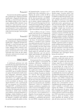 Protocolo 2    de hospitalizações. Lacasse et al.26,27
                                            publicaram uma metanálise com o
                                                                                       quatro AVDs (varrer o chão, apagar o
                                                                                       quadro-negro, levantar potes com
    Os exercícios de membros superiores     objetivo de avaliar o efeito da RP na      pesos, trocar lâmpadas) que requerem
 são compostos por: diagonais de Kabat      capacidade de exercício e na qualida-      os MMSS em diferentes posições, com
 modificado 1; diagonais de Kabat mo-       de de vida de pacientes com DPOC.          e sem suporte. Os autores concluíram
 dificado 2; conscientização da costal      Os achados dessa metanálise, segun-        que, quando realizavam essas quatro
 alta (MMSS unidos em cruz, junto ao        do os autores, apóiam amplamente a         atividades, os pacientes com DPOC
 corpo, abdução 900 e retorno); cruzar      RP como parte de programas de trata-       moderada-severa apresentavam um
 os braços anteriormente (com os            mento para esses pacientes. Os autores     alto consumo de oxigênio, justificando
 MMSS estendidos 900 anteriormente);        concluíram também que a RP melhora a       a fadiga relatada por eles durante
 com duração de 15 min, sendo realiza-      dispnéia e o autocontrole dos pacientes,   atividades simples que envolvem os
 das duas séries de dez repetições para     o que clinicamente é muito importante.     MMSS; e, ainda, apresentavam uma
 cada exercício (em pé), com um peso           Existe evidência de que o treina-       relação ventilação minuto/ventilação
 nas mãos.                                  mento com exercício é o componente         voluntária máxima (VE/VVM) alta que
                                            mais importante de um programa de          explica o aumento na percepção de
                             Protocolo 3    RP25. O treinamento pode ser divido        dispnéia, também relatada. Atividades
                                            em dois tipos: aeróbico (ou endurance)     de MMSS tendem a produzir dispnéia
    Os exercícios de membros superiores     e de força. O treinamento aeróbico         e incoordenação dos músculos respira-
 são compostos por: diagonais de Kabat      melhora a resistência para sustentar       tórios. Assim, o treinamento de extre-
 modificado 1; diagonais de Kabat mo-       uma dada tarefa de exercício. Em con-      midades superiores pode ser especial-
 dificado 2; conscientização da costal      traste, o de força envolve a performan-    mente vantajoso para esses pacientes28.
 alta (MMSS unidos em cruz, junto ao        ce de atividades com alta carga (como      Entretanto, não existem dados de estu-
 corpo, abdução 900 e retorno); exer-       levantamento de peso) por um curto         dos que sustentem a inclusão rotineira
 cícios metabólicos com as mãos (sem        período de tempo. Cada tipo de treina-     desses exercícios; mas sabe-se que
 peso); com duração de 15 min, sendo        mento pode ser realizado em inten-         podem ser úteis em pacientes com co-
 realizadas duas séries de dez repeti-      sidades diferentes, que são percen-        morbidades que restringem outras
 ções para cada exercício (em pé), com      tagens selecionadas da capacidade de       formas de exercício31.
 um peso nas mãos.                          trabalho máxima individual do                 Conforme observado nos tópicos
                                            paciente, para uma tarefa específica5.     anteriores, ainda não existe um con-
                        DISCUSSÃO              O treinamento físico em um progra-      senso sobre o melhor modo de treinar
                                            ma de RP engloba o treinamento de          os MMSS. A ausência de uma termi-
     A reabilitação pulmonar tem sido       membros inferiores, membros su-            nologia específica na descrição dos
 considerada uma importante forma de        periores e de músculos ventilatórios.      exercícios, no número de repetições,
 tratamento da DPOC, sendo recomen-         O treinamento de MMSS pode ser um          na quantidade de carga inicial e
 dada, por exemplo, pela Sociedade          objetivo importante, já que os mesmos      incremento durante os exercícios, no
 Americana de Tórax, para pacientes         são usados para muitas atividades da       número de atendimentos necessários
 com DPOC que se mantêm sintomáti-          vida diária, como pentear os cabelos,      para um incremento na carga, na
 cos apesar do tratamento medicamen-        escovar os dentes, levantar-se, banhar-    variabilidade dos exercícios aplicados
 toso adequado, sobretudo aqueles           se e vestir-se. Tem sido demonstrado       nos diferentes protocolos, entre outros,
 funcionalmente mais graves23. Entre-       que pacientes com DPOC toleram             dificultam a implementação dos pro-
 tanto, Berry et al.24 sugerem que todos    pouco o exercício de MMSS pelo fato        tocolos e uma melhor avaliação dos
 os pacientes com DPOC, independen-         de que seus músculos dos ombros e do       resultados. As duas formas básicas de
 te da severidade da doença, terão          tórax participam tanto da respiração       treinamento que têm recebido mais
 algum benefício com a participação         quanto do movimento dos membros            atenção são o treinamento com ci-
 em um programa de treinamento.             superiores28. Celli et al.29 estudaram a   cloergômetro de membros superiores,
 Segundo Celli25, a reabilitação oferece    resposta ventilatória e metabólica du-     onde o trabalho é realizado com o
 a melhor opção de tratamento para os       rante o exercício de MMSS sem supor-       suporte dos MMSS, e o treinamento
 pacientes com obstrução de vias aéreas     te em pacientes com DPOC e mostra-         pelo levantamento de pesos, sendo
 sintomáticos, tendo como resultado         ram que esse exercício leva a um dis-      neste o trabalho sem suporte10. Alguns
 uma melhora na função bioquímica e         sincronismo toracoabdominal e              centros utilizam o exercício em diago-
 fisiológica, efeitos benéficos na quali-   dispnéia. Em um estudo mais recente,       nais (FNP) associado ao uso de faixas
 dade de vida, diminuição na percepção      Velloso et al.30 avaliaram a demanda       elásticas, pesos ou bastões, outros
 de dispnéia e também uma redução           metabólica e ventilatória dos pacien-      usam aparelhos de remada ou esta-
 no uso de cuidados de saúde e na taxa      tes com DPOC, enquanto realizavam          ções de vários exercícios. A FNP mo-




50   FISIOTERAPIA E PESQUISA 2006; 12(3)
 