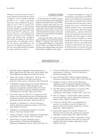 Severo & Rech                                                                              Reabilitação pulmonar para DPOC: revisão


dificada é uma técnica que recruta o
maior número de músculos da cintura
                                                               CONCLUSÃO                A resposta heterogênea à carga de
                                                                                     treinamento, em pacientes com DPOC,
escapular2,6. Em um estudo realizado          O treinamento de MMSS é impor-         sugere a necessidade de mais pesquisas
por Ries et al.13, onde os pacientes      tante em um programa de reabilitação       para melhor se estabelecerem critérios
treinavam com a resistência da gravi-     pulmonar para pacientes com DPOC,
                                                                                     de seleção dos pacientes que se bene-
dade ou com a FNP, os autores con-        embora a forma exata que traz me-
                                          lhores resultados ainda permaneça des-     ficiarão mais com o treinamento de
cluíram que ambos os treinamentos                                                    MMSS. Também existe a necessidade
                                          conhecida. Os resultados de trabalhos
levaram a melhora na performance do
                                          disponíveis indicam que os exercícios      de os fisioterapeutas, dentro da equipe
teste de treinamento específico. Pelo
                                          com levantamento de peso acima dos         multidisciplinar, avaliarem diferentes
que foi descrito, o treinamento mais      ombros são os que oferecem resultados      formas de programas de treinamento
usado é o exercício com os MMSS sem       mais satisfatórios.
apoio, que oferece mais vantagens,                                                   de MMSS; isso inclui explorar o efeito
                                              A execução das AVDs, após um pro-      do tipo, duração, freqüência e inten-
pois muitas atividades de vida diária,    grama de RP que inclua treinamento de
em pacientes com obstrução crônica                                                   sidade do programa nas variáveis dos
                                          MMSS, é realizada com menor esfor-
de vias aéreas, assemelham-se aos                                                    resultados e, por fim, para determinar
                                          ço, traduzindo melhora na autonomia
exercícios de MMSS sem suporte e,         social e física, no sentido de tornar o    o efeito do treinamento de exercício
por isso, seus efeitos benéficos podem    paciente mais independente, mais ativo     de MMSS intenso na função muscular
ter maior relevância clínica18.           fisicamente e, portanto, mais seguro.      respiratória em pacientes com DPOC.




                                                   REFERÊNCIAS


1    Jardim JR. Doença respiratória mata três por hora no       9   Pryor JA, Webber BA. Fisioterapia para problemas
     Brasil; cigarro causa 90% dos casos. Folha Online. 2003        respiratórios e cardíacos. 2a ed. Rio de Janeiro:
     abril. Disponível em http://www1.folha.uol.com.br.             Guanabara Koogan; 2002.
2    Yaksic MS, Cukier A, Stelmach R. Perfil de uma             10 Joint ACCP/AACVPR Evidence-Based Guidelines.
     população brasileira com doença pulmonar                      Pulmonary rehabilitation. Chest. 1997;112(5):1363-96.
     obstrutiva crônica grave. J Pneumol. 2003;29(2):64-8.
                                                                11 Martinez F, Couser J, Celli B. Factors influencing
3    NHLB/WHO Global Initiative for Chronic Obstructive            ventilatory muscle recruitment in patients with chronic
     Lung Disease (GOLD). Global strategy for the                  airflow obstruction. Am Rev Respir Dis. 1990;142:276-82.
     diagnosis, management, and prevention of chronic
                                                                12 Celli BR. Doenças respiratórias. In: Fronteira WR,
     obstructive pulmonary disease: workshop summary.
                                                                   Dawson DM, Slovik DM. Exercício físico e
     Am J Respir Crit Care Med. 2001;163:1256-76.
                                                                   reabilitação. Porto Alegre: Artmed; 2001. p.187-201.
4    Jones AYM, Dean E, Chow CCS. Comparison of the
                                                                13 Ries AL, Birgitta E, Hawkins RW. Upper extremity
     oxygen cost of breathing exercises and spontaneous
                                                                   exercise training in chronic obstructive pulmonary
     breathing in patients with stable chronic obstructive
                                                                   disease. Chest. 1988;93(4):688-92.
     pulmonary disease. Phys Ther. 2003;83(5):424-31.
                                                                14 Criner GJ, Celli BR. Effect of unsupported arm
5    Bourjeily G, Rochester CL. Exercise training in
                                                                   exercise on ventilatory muscle recruitment in
     chronic obstructive pulmonary disease. Clin Chest
                                                                   patients with severe chronic obstruction. Am Rev
     Med. 2000;21(4):763-81.
                                                                   Respir Dis. 1988;138:856-61.
6    Rodrigues SL. Reabilitação pulmonar: conceitos
                                                                15 Banzett RB, Topulos GP, Leith DE, Nations CS.
     básicos. São Paulo: Manole; 2003.
                                                                   Bracing arms increases the capacity for sustained
7    American Thoracic Society. Pulmonary rehabilitation.          hyperpnea. Am Rev Respir Dis. 1988;138:106-9.
     Am J Respir Crit Care Med. 1999;159:1666-82.
                                                                16 Lake FR, Henderson K, Briffa T, Openshaw J, Musk
8    British Thoracic Society Standards of Care –                  W. Upper-limb and lower-limb exercise training in
     Subcommittee on Pulmonary Rehabilitation.                     patients with chronic airflow obstruction. Chest.
     Pulmonary rehabilitation. Thorax. 2001;56(11):827-34.         1990;97:1077-82.




                                                                                      FISIOTERAPIA E PESQUISA 2006; 12(3)        51
 