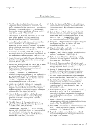 Carregaro et al.                                                                                  DORT em fisioterapeutas: revisão




                                                   Referências (cont.)

13 Van Doorn JM. Low back disability among self-              24 Trelha CS, Gutierrez PR, Matsuo T. Prevalência de
   employed dentists, veterinarians, physicians and              sintomas musculoesqueléticos em fisioterapeutas da
   physical therapists in the Netherlands: a retrospective       cidade de Londrina. Rev Fisioter Univ São Paulo.
   study over a 13-year period (n=1.119) and an early            2004;11(1):15-23.
   intervention program with 1-year follow-up (n=134).
                                                              25 Salik Y, Özcan A. Work-related musculoskeletal
   Acta Orthop Scand. 1995;263(66):1-64.
                                                                 disorders: a survey of physical therapists in Izmir,
14 Mierzejewski M, Kumar S. Prevalence of low back               Turkey. BMC Musculoskelet Disord [serial on the
   pain among physical therapists in Edmonton,                   Internet]. 2004;5:27. Disponível em: http://
   Canada. Disabil Rehabil. 1997;19(8):309-17.                   www.biomedcentral.com/1471-2474/5/27.
15 Assunção AA, Rocha LE. Agora... até namorar fica           26 Caragianis S. The prevalence of occupational injuries
   difícil: uma história de lesões por esforços                  among hand therapists in Australia and New
   repetitivos. In: Buschinelli JT, Rocha LE, Rigotto RM.        Zealand. J Hand Ther. 2002;15:234-41.
   Isso é trabalho de gente? Vida, doença e trabalho no       27 Hignett S. Fitting the work to the physiotherapist.
   Brasil. Petrópolis: Vozes; 1993. p.461-93.                    Physiotherapy 1995;81(9):549-52.
16 Barbosa LH, Sturion HC, Walsh IAP. Abordagem da            28 Jackson J, Liles C. Working postures and physiotherapy
   fisioterapia na avaliação de melhorias ergonômicas de         students. Physiotherapy. 1994;80(7):432-6.
   um setor industrial. Rev Bras Fisioter. 2000;4(2):83-92.
                                                              29 Karhu O, Kansi P, Kuorinka I. Correcting working
17 Brasil. Ministério da Saúde. Doenças relacionadas ao          postures in industry: a pratical method for analysis.
   trabalho: manual de procedimentos para os serviços            Appl Ergon. 1977;8(4):199-201.
   de saúde. Brasília; 2001.
                                                              30 Cromie JE, Robertson VJ, Best MO. Work-related
18 O’Neill MJ. A invisibilidade das LER/DORT: as novas           musculoskeletal disorders and the culture of physical
   conquistas do trabalhador. [citado maio 2002].                therapy. Phys Ther. 2002;82(5):459-72.
   Disponível em: http://www.uol.com.br/prevler/
   artigos/mulheres_invisib_ler.htm.                          31 Cromie JE, Robertson VJ, Best MO. Physical
                                                                 therapists who claimed worker’s compensation: a
19 Nyland LJ, Grimmer KA. Is undergraduate                       qualitative study. Phys Ther 2003;83(12):1080-9.
   physiotherapy study a risk factor for low back pain? A
   prevalence study of LBP in physiotherapy students.         32 O’Hare C, Thomson, D. Experiences of physiotherapists
   BMC Musculoskelet Disord. [serial on the Internet]            with physical disabilities. Physiotherapy. 1991;77(6):374-8.
   2003;4:22. Disponível em: http://                          33 Beruffi M, Mossini M, Zamboni R. Valutazione
   www.biomedcentral.com/1471-2474/4/22.                         dell’esposizione al rischi da movimentazione
20 Holder NL, Clark HA, DiBlasio JM, Hughes CL,                  manuale ospiti e risultati dell’indagine clinica in
   Scherpf JW, Harding L, et al. Cause, prevalence, and          case di riposo della zona di mantova. Med Lav.
   response to occupational musculoskeletal injuries             1999;90(2):291-307.
   reported by physical therapists and physical therapist     34 Viikari-Juntura E, Rauas S, Martikainen R, Kuosma E,
   assistants. Phys Ther. 1999;79(7):642-51.                     Riihimäki H, Takala E-P, et al. Validity of self-
21 Cromie JE, Robertson VJ, Best MO. Work-related                reported physical load in epidemiologic studies on
   musculoskeletal disorders in physical therapists:             musculoskeletal disorders. Scand J Environ Health.
                                                                 1996;22:251-9.
   prevalence, severity, and responses. Phys Ther.
   2000;80(4):336-51.                                         35 Grant A. The use of qualitative research
                                                                 methodologies within musculoskeletal physiotherapy
22 West DJ, Gardner D. Occupational injuries of
                                                                 practice. Man Ther. 2005;10(1):1-3.
   physiotherapists in North and Central Queensland.
   Aust J Physiother. 2001;47:179-86.                         36 Shepard KF. Critical review of published research. In:
                                                                 Bork C. Research in physical therapy. Philadelphia:
23 Wanderley RB, Laurentino GEC, Moura Filho AG,
                                                                 Lippincott; 1993. Chap.4, p.57-80.
   Raposo MCF. Prevalência da dor na coluna vertebral
   em profissionais fisioterapeutas que atuam em              37 Rugelj D. Low back pain and other work-related
   serviços públicos e privados na cidade do Recife.             musculoskeletal problems among physiotherapists.
   Fisioter Mov. 2001/2002;14(2):59-66.                          Appl Ergon. 2003;34:635-9.




                                                                                     FISIOTERAPIA E PESQUISA 2006; 12(3)        59
 