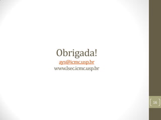 Obrigada!
ays@icmc.usp.br
www.lsec.icmc.usp.br
16
 