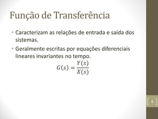 Função de Transferência
• Caracterizam as relações de entrada e saída dos
sistemas.
• Geralmente escritas por equações diferenciais
lineares invariantes no tempo.
𝐺 𝑠 =
𝑌(𝑠)
𝑋(𝑠)
4
 