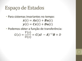 Espaço de Estados
• Para sistemas invariantes no tempo:
𝒙 𝑡 = 𝑨𝒙 𝑡 + 𝑩𝒖(𝑡)
𝒚 𝑡 = 𝑪𝒙 𝑡 + 𝑫𝒖(𝑡)
• Podemos obter a função de transferência:
𝐺 𝑠 =
𝑌(𝑠)
𝑈(𝑠)
= 𝑪 𝒔𝑰 − 𝑨 −1 𝑩 + 𝐷
7
 