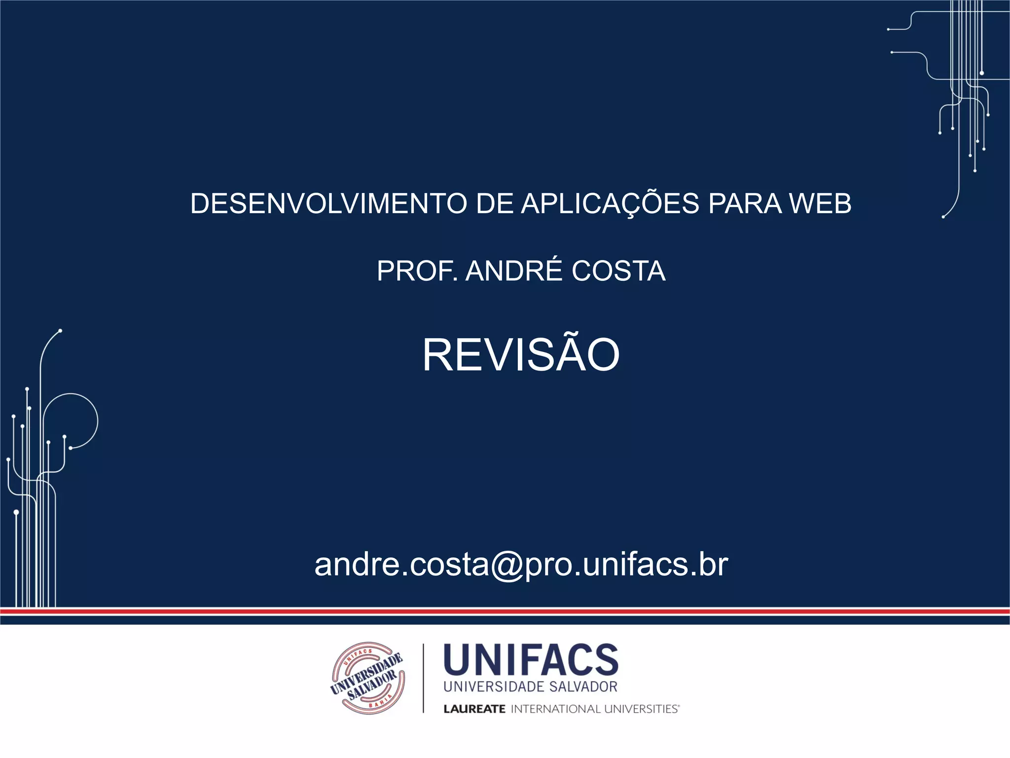 DESENVOLVIMENTO DE APLICAÇÕES PARA WEB
PROF. ANDRÉ COSTA
REVISÃO
andre.costa@pro.unifacs.br
 