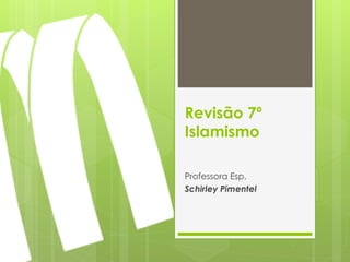 Revisão 7º
Islamismo
Professora Esp.
Schirley Pimentel
 