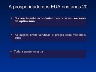 A prosperidade dos EUA nos anos 20 O  crescimento económico  provocou um  excesso de optimismo . As acções eram vendidas a preços cada vez mais altos Toda a gente investia 