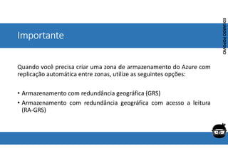 Corporativo | Interno
EDUARDO
POPOVICI
EDUARDO
POPOVICI
Importante
Quando você precisa criar uma zona de armazenamento do Azure com
replicação automática entre zonas, utilize as seguintes opções:
• Armazenamento com redundância geográfica (GRS)
• Armazenamento com redundância geográfica com acesso a leitura
(RA-GRS)
 