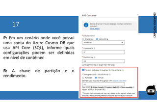 Corporativo | Interno
EDUARDO
POPOVICI
EDUARDO
POPOVICI
17
P: Em um cenário onde você possui
uma conta do Azure Cosmo DB que
usa API Core (SQL), informe quais
configurações podem ser definidas
em nível de contêiner.
R: A chave de partição e o
rendimento.
 