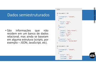 Corporativo | Interno
EDUARDO
POPOVICI
EDUARDO
POPOVICI
Dados semiestruturados
• São informações que não
residem em um banco de dados
relacional, mas ainda se baseiam
em alguma estrutura (scripts, por
exemplo – JSON, JavaScript, etc).
 