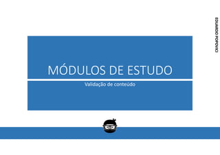 Corporativo | Interno
EDUARDO
POPOVICI
EDUARDO
POPOVICI
MÓDULOS DE ESTUDO
Validação de conteúdo
 