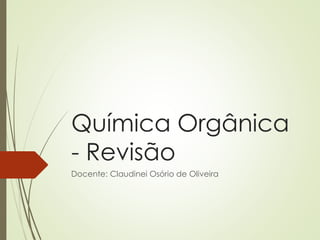 Química Orgânica
- Revisão
Docente: Claudinei Osório de Oliveira
 