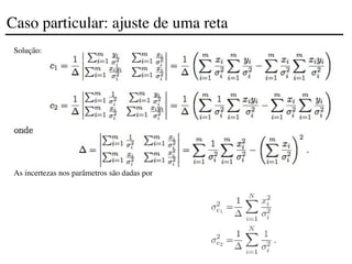 Solução:
As incertezas nos parâmetros são dadas por
Caso particular: ajuste de uma reta
 