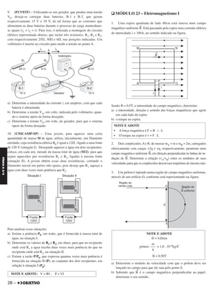 9. (FUVEST) – Utilizando-se um gerador, que produz uma tensão
V0, deseja-se carregar duas baterias, B-1 e B-2, que geram
respectivamente 15 V e 10 V, de tal forma que as correntes que
alimentam as duas baterias durante o processo de carga mantenham-
se iguais (i1 = i2 = i). Para isso, é utilizada a montagem do circuito
elétrico representada abaixo, que inclui três resistores, R1, R2 e R3,
com respectivamente 25⍀, 30⍀ e 6⍀, nas posições indicadas. Um
voltímetro é inserto no circuito para medir a tensão no ponto A.
a) Determine a intensidade da corrente i, em ampères, com que cada
bateria é alimentada.
b) Determine a tensão VA, em volts, indicada pelo voltímetro, quan-
do o sistema opera da forma desejada.
c) Determine a tensão V0, em volts, do gerador, para que o sistema
opere da forma desejada.
10. (UNICAMP-SP) – Uma jovem, para aquecer uma certa
quantidade de massa M de água, utiliza, inicialmente, um filamento
enrolado, cuja resistência elétrica R0 é igual a 12⍀ , ligado a uma fonte
de 120 V (situação I). Desejando aquecer a água em dois recipientes,
coloca, em cada um, metade da massa total de água (M/2), para que
sejam aquecidos por resistências R1 e R2, ligadas à mesma fonte
(situação II). A jovem obtém essas duas resistências, cortando o
filamento inicial em partes não iguais, pois deseja que R1 aqueça a
água com duas vezes mais potência que R2.
Para analisar essas situações:
a) Estime a potência P0, em watts, que é fornecida à massa total de
água, na situação I.
b) Determine os valores de R1 e R2, em ohms, para que no recipiente
onde está R1 a água receba duas vezes mais potência do que no
recipiente onde está R2, na situação II.
c) Estime a razão P/P0, que expressa quantas vezes mais potência é
fornecida na situação II (P), ao conjunto dos dois recipientes, em
relação à situação I (P0).
q MÓDULO 23 – Eletromagnetismo I
1. Uma espira quadrada de lado 40cm está imersa num campo
magnético uniforme B
→
. Está passando pela espira uma corrente elétrica
de intensidade i = 100A, no sentido indicado na figura.
Sendo B = 0,5T, a intensidade do campo magnético, determine:
a) a intensidade, direção e sentido das forças magnéticas que agem
em cada lado da espira
b) o torque na espira.
2. Dois corpúsculos,Ae B, de massas mA = m e mB = 2m, carregados
eletricamente com cargas +2q e +q, respectivamente, penetram num
campo magnético uniforme
→
B, em direção perpendicular às linhas de in-
dução de
→
B. Determine a relação (vA/vB) entre os módulos de suas
velocidades para que os corpúsculos descrevam trajetórias de mesmo raio.
3. Um próton é injetado numa região de campo magnético uniforme,
através de um orifício O, conforme está representando na figura.
a) Determine o módulo da velocidade com que o próton deve ser
lançado no campo para que ele saia pelo ponto S.
b) Sabendo que B
→
é o campo magnético perpendicular ao papel,
determine o seu sentido.
NOTE E ADOTE: V = RI ; P = VI
NOTE E ADOTE
• A força magnética é F = B . i . L
• O torque na espira é ␶ = F . L
NOTE E ADOTE
D = 6,0mm
m
próton: ––– = 1,0 . 10–8kg/C
q
B = 0,50T
28 –
FÍSICAA3.aS
C2_FIS_A_TAREFAS_Alelex 20/09/12 10:18 Página 28
 