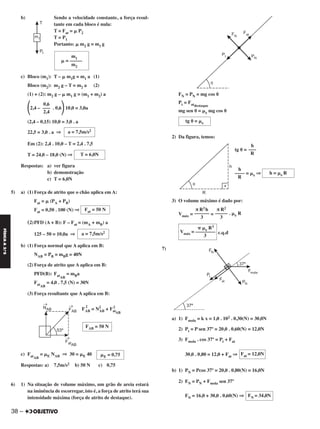 38 –
FÍSICAA3.aS
b) Sendo a velocidade constante, a força resul-
tante em cada bloco é nula:
T = Fat = ␮ P2
T = P1
Portanto: ␮ m2 g = m1 g
c) Bloco (m1): T – ␮ m1g = m1 a (1)
Bloco (m2): m2 g – T = m2 a (2)
(1) + (2): m2 g – ␮ m1 g = (m1 + m2) a
΂2,4 – . 0,6΃10,0 = 3,0a
(2,4 – 0,15) 10,0 = 3,0 . a
22,5 = 3,0 . a ⇒
Em (2): 2,4 . 10,0 – T = 2,4 . 7,5
T = 24,0 – 18,0 (N) ⇒
Respostas: a) ver figura
b) demonstração
c) T = 6,0N
5) a) (1) Força de atrito que o chão aplica em A:
Fat = ␮ (PA + PB)
Fat = 0,50 . 100 (N) ⇒
(2)PFD (A + B): F – Fat = (mA + mB) a
125 – 50 = 10,0a ⇒
b) (1) Força normal que A aplica em B:
NAB = PB = mBg = 40N
(2) Força de atrito que A aplica em B:
PFD(B): FatAB
= mBa
FatAB
= 4,0 . 7,5 (N) = 30N
(3) Força resultante que A aplica em B:
F
2
AB = N2
AB + Fat
2
AB
c) FatAB
= ␮E NAB ⇒ 30 = ␮E 40
Respostas: a) 7,5m/s2 b) 50 N c) 0,75
6) 1) Na situação de volume máximo, um grão de areia estará
na iminência de escorregar, isto é, a força de atrito terá sua
intensidade máxima (força de atrito de destaque).
FN = PN = mg cos ␪
Pt = Fatdestaque
mg sen ␪ = ␮e mg cos ␪
2) Da figura, temos:
tg ␪ =
= ␮e ⇒
3) O volume máximo é dado por:
Vmáx = = . ␮e R
c.q.d
7)
a) 1) Fmola = k x = 1,0 . 102 . 0,30(N) = 30,0N
2) Pt = P sen 37º = 20,0 . 0,60(N) = 12,0N
3) Fmola . cos 37º = Pt + Fat
30,0 . 0,80 = 12,0 + Fat ⇒
b) 1) PN = Pcos 37º = 20,0 . 0,80(N) = 16,0N
2) FN = PN + Fmola sen 37º
FN = 16,0 + 30,0 . 0,60(N) ⇒
tg ␪ = ␮e
h
–––
R
h = ␮e R
h
––––
R
π R2
–––––
3
π R2 h
––––––
3
␲ ␮e R3
Vmáx = ––––––––
3
Fat = 12,0N
FN = 34,0N
FAB = 50 N
␮E = 0,75
0,6
–––
2,4
a = 7,5m/s2
T = 6,0N
Fat = 50 N
a = 7,5m/s2
m1
␮ = –––––
m2
C2_FIS_A_TAREFAS_Alelex 20/09/12 10:18 Página 38
 