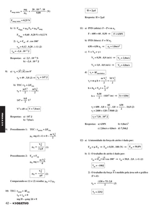 42 –
FÍSICAA3.aS
Fmag (mín) = = (N)
b) 1) Fatdin
= ␮D FN = ␮D Fmag
Fat
din
= 0,60 . 0,20 N = 0,12 N
2) ␶at = Fat . d . cos 180°
␶at = 0,12 . 0,20 . (–1) (J)
Respostas: a) 2,5 . 10–1 N
b) –2,4 . 10–2 J
8) a) ␶F = ͉F
→
͉ ͉d
→
͉ cos 0°
␶F = 49 . 3,0 (J) ⇒
b) TEC: ␶F = ⌬Ecin
␶F = –
147 = V2
V2 = 49 ⇒
Respostas: a) 147 J
b) 7,0m/s
9) Procedimento 1: TEC : ␶atrito = ⌬Ecin
␮C mg d (–1) = 0 –
(1)
Procedimento 2: Fat = Fcp
␮E mg =
(2)
Comparando-se (1) e (2) resulta: ␮E = 2 ␮C
10) TEC: ␶total = ΔEcin
␶P + ␶at = 0
mg H – ␮mg 2d = 0
Resposta: H = 2␮d
11) a) PFD (atleta): F – P = m a1
F – 600 = 60 . 0,50 ⇒
b) PFD (bloco): F = M a2
630 = 630 a2 ⇒
c) V = V0 + ␥ t
V1 = 0,50 . 4,0 (m/s) ⇒
V2 = 1,0 . 4,0 (m/s) ⇒
d)
m V1
2 M V2
2
␶i = m g h + ––––– + –––––
2 2
␥
h = h0 + V0 t + –– t2
2
h = (4,0)2 (m) ⇒
60 630
␶i = 600 . 4,0 + ––– . 4,0 + ––––– . 16,0 (J)
2 2
␶i = 2400 + 120 + 5040 (J)
Respostas: a) 630N b) 1,0m/s2
c) 2,0m/s e 4,0m/s d) 7,56kJ
12) a) A intensidade da força de atrito é dada por:
Fat = ␮ FN ⇒ Fat = 0,50 . 100 (N) ⇒
b) 1) O trabalho de atrito é dado por:
␶at = |
→
Fat| |
→
d | cos 180° ⇒ ␶at = 50,0 . 2,0 . (–1) (J)
2) O trabalho da força
→
F é medido pela área sob o gráfico
(F x d):
␶F = (J)
␶i = 7,56 . 103 J
Fat = 50,0N
␶at = –100J
(150 + 75) 2,0
–––––––––––––
2
␶F = 225J
V1 = 2,0m/s
V2 = 4,0m/s
␶i = ΔEmecânica
h = 4,0m
0,50
–––––
2
H = 2␮d
F = 630N
a2 = 1,0m/s2
6,0
–––
2
V = 7,0m/s
m V0
2
–––––
2
V0
2
␮C = –––––
2 gd
m V0
2
–––––
d
V0
2
␮E = –––––
gd
␶at = –2,4 . 10–2 J
␶F = 147 J
mV0
2
––––––
2
mV2
–––––
2
20 . 10–3 . 10
––––––––––––
0,80
mg
––––
␮E
Fmag (mín) = 0,25 N
C2_FIS_A_TAREFAS_Alelex 20/09/12 10:18 Página 42
 