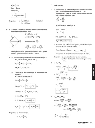 – 47
FÍSICAA3.aS
V’
A = V’
B = V
Qfinal = Qinicial
2mV = mVA
Respostas: a) V’
B = 0,75m/s; b) 0,50m/s
VBA = 0,50m/s
6) a) O sistema é isolado e, portanto, haverá conservação da
quantidade de movimento total.
Qf
2
= QA
2
+ QB
2
= Qi
2
m2 VA
2
+ m2 VB
2
= m2 V0
2
Dividindo-se por :
+ =
Esta expressão revela que a energia cinética final é igual à
inicial, o que demonstra ser elástica a colisão.
b) (1) Conservação da quantidade de movimento na direção x:
mVA cos 37° + mVB cos 53° = mV0
VA . + VB . = V0
4 VA + 3 VB = 5 V0 (1)
(2) Conservação da quantidade de movimento na
direção y:
mVA cos 53° = mVB cos 37°
VA . = VB .
3 VA = 4 VB ⇒ (2)
(2) em (1): 4 . VB + 3 VB = 5 V0
16 VB + 9 VB = 15 V0
25 VB = 15 V0 ⇒
VA = . V0 ⇒
Respostas: a) Demonstração
b)
q MÓDULO 9
1) a) O raio médio da órbita do hipotético planeta, de acordo
com a escala apresentada, é da ordem de 2,7 ua.
Aplicando-se a 3ª Lei de Kepler, comparando-se a Terra
com o planeta hipotético, vem:
=
RP = 2,7ua, RT = 1ua e TT = 1a
=
TP
2
= (2,7)3 ഡ 20 ⇒ TP = 2 ͙ෆ5 anos
b) De acordo com a 3.a Lei de Kepler, o período T é função
crescente do raio médio da órbita.
Como RMercúrio < RTerra ⇒
Isto é: o ano de Mercúrio é menor que o ano da Terra.
Respostas: a) Aproximadamente 4,4 anos terrestres.
b) O ano de Mercúrio é mais curto que o terres-
tre.
2) a) FG = Fcp
= ⇒
b) V = =
= ⇒ =
r3 =
3) FcpA
= FCA + FBA
m ␻2 r = +
␻2 r = + =
␻2 = =
2
=
2π
΂–––
΃T
G (4M + m)
–––––––––––
4r3
4 r3
––––––––––
G (4M + m)
T
––––
2π
GM
V= ––––
R
mV2
––––
R
GMm
––––––
R2
2 π r
––––
T
GM
––––
r
GM
––––
4π2
r3
–––
T2
4 π2 r2
–––––––
T2
GM
––––
r
GMT2
––––––
4π2
Gmm
–––––––
4r2
GMm
––––––
r2
4 GM + Gm
–––––––––––
4r2
Gm
––––
4r2
GM
––––
r2
RP
3
––––
TP
2
RT
3
––––
TT
2
(2,7)3
–––––
TP
2
(1)3
––––
12
TP ഡ 4,4 anos terrestres
TMercúrio < TTerra
GMT2
r =
3
––––––
4π2
4
VA = ––– V0
5
3
–––
5
4
–––
3
4
VA = ––– V0
5
m
–––
2
mV0
2
––––––
2
mVB
2
––––––
2
mVA
2
––––––
2
3
–––
5
4
–––
5
4
–––
5
3
–––
5
4
VA = ––– VB
3
4
–––
3
3
VB = ––– V0
5
VA
V = –––– = 0,50m/s
2
C2_FIS_A_TAREFAS_Alelex 20/09/12 10:19 Página 47
 