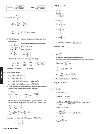 4) a) Sendo g = , vem:
=
2
= (2)2 ⇒
b) Cálculo da altura máxima atingida em função da veloci-
dade inicial:
Aplicando-se a Equação de Torricelli:
VB
2
= VA
2
+ 2␥ Δs
0 = V0
2
+ 2(–g) H
Portanto, H é inversamente proporcional a g.
= ⇒ = ⇒
Respostas: a) 4,0m/s2 b) 30,0m
5) a) Da figura, temos:
dmín = R – e R = R (1 – e)
dmáx = R + e R = R(1 + e)
dmín = 6,0 . 1012 . 0,75 (m) ⇒ dmín = 4,5 . 1012m
dmáx = 6,0 . 1012 . 1,25(m) ⇒ dmáx = 7,5 . 1012m
b) Tanto no periélio como no afélio, a força gravitacional
aplicada pelo Sol é exclusivamente centrípeta.
FG = Fcp
= ⇒ V2 = ⇒ V =
Observar que, como a elipse é uma figura simétrica, o raio
de curvatura R, no periélio e no afélio, tem o mesmo valor.
= =
= = ⇒
Respostas: a) dmín = 4,5 . 1012m; dmáx = 7,5 . 1012m
b)
q MÓDULO 10
1) 1) Ec = Ef – ␶
2,0 = 3,0 – ␶
2) Ec = hf – ␶
Ec = h – ␶
E’c = – ␶
E’c = 2 – ␶
E’c = 2 . 3,0 – 1,0 (eV) ⇒
Resposta: 5,0eV
2) 1) m =
m0 = massa inicial do material radioativo
m = massa final do material radioativo após n meias-vidas
Dado: m = m0
= 3,125 . 10–2 = 2–n
2n = = 32 ⇒
2) Δt = nT = 5 . 5,27 anos = 26,35 anos
Resposta: 26,35 anos
3) a) EC = h f – ␶
EC = 0 ⇒ h fmín = ␶
c = ␭ f ⇒ fmín =
␶ = = (J) ഡ 6,6 . 10–19J
1 e V = 1,6 . 10–19J
␶ = (eV) ⇒
b) ECmáx
= hf – ␶
ECmáx
= – ␶
n = 5
100
––––––
3,125
c
––––
␭máx
6,6 . 10–34 . 3,0 . 108
–––––––––––––––––––
3000 . 10–10
hc
––––
␭máx
␶ ഡ 4,1 eV
6,6 . 10–19
–––––––––
1,6 . 10–19
␶ = 1,0 eV
c
––
␭
hc
–––
␭
–––
2
hc
–––
␭
E’c = 5,0 eV
m0–––
2n
3,125
–––––
100
m
–––
m0
Vp 5
–––– = –––
VA 3
Vp 5
–––– = –––
VA 3
15
–––
9
15/2
––––
9/2
VP
–––
VA
V0
2
H = ––––
2g
HM = 30,0m
10,0
––––
4,0
HM
–––––
12,0
gT
––––
gM
HM
––––
HT
͙ෆෆෆෆGMR
–––––––
d
GMR
–––––
d2
mV2
–––––
R
GMm
–––––
d2
7,5
–––
4,5
dmáx
––––––
dmín
VP
–––
VA
G M
–––––
R2
RT
΂––––΃RM
MM
––––
MT
gM
––––
gT
gM = 4,0m/s2
1
––––
10
gM
––––
10,0
r3
T = 4π ––––––––––
G (4M + m)
4 r3
T = 2π ––––––––––
G (4M + m)
hc
–––
␭
48 –
FÍSICAA3.aS
C2_FIS_A_TAREFAS_Alelex 20/09/12 10:19 Página 48
 
