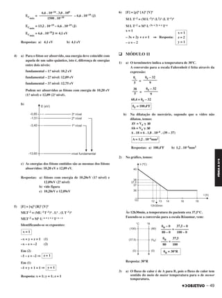 ECmáx
= – 6,6 . 10–19 (J)
ECmáx
= 13,2 . 10–19 – 6,6 . 10–19 (J)
ECmáx
= 6,6 . 10–19J ഡ 4,1 eV
Respostas: a) 4,1 eV b) 4,1 eV
4) a) Para o fóton ser absorvido, sua energia deve coincidir com
aquela de um salto quântico, isto é, diferença de energias
entre dois níveis:
fundamental – 1.o nível: 10,2 eV
fundamental – 2.o nível: 12,09 eV
fundamental – 3.o nível: 12,75 eV
Podem ser absorvidos as fótons com energia de 10,20 eV
(1.o nível) e 12,09 (2.o nível).
b)
c) As energias dos fótons emitidos são as mesmas dos fótons
absorvidos: 10,20 eV e 12,09 eV.
Respostas: a) fótons com energia de 10,20eV (1.o nível) e
12,09eV (2.o nível)
b) vide figura
c) 10,20eV e 12,09eV
5) [F] = [␩]x [R]y [V]z
MLT–2 = (ML–1T–1)x . Ly . (LT–1)z
MLT–2 = Mx L–x + y + z T–x – z
Identificando-se os expoentes:
–x + y + z = 1 (1)
–x – z = –2 (2)
Em (2)
–1 – z = –2 ⇒
Em (1)
–1 + y + 1 = 1 ⇒
Resposta: x = 1; y = 1; z = 1
6) [F] = [ρ]x [A]y [V]z
M L T–2 = (M L–3)x (L2)y (L T–1)z
M L T–2 = Mx L–3x + 2y + z T–z
x = 1
– 3x + 2y + z = 1 ⇒ Resposta:
– z = – 2
q MÓDULO 11
1) a) O termômetro indica a temperatura de 38ºC.
A conversão para a escala Fahrenheit é feita através da
expressão:
=
=
68,4 = ␪F – 32
b) Na dilatação do mercúrio, supondo que o vidro não
dilatou, temos:
ΔV = V0 ␥ Δ␪
Ah = V0 ␥ Δ␪
A . 18 = 6 . 1,8 . 10–4 . (39 – 37)
Respostas: a) 100,4ºF b) 1,2 . 10–4mm2
2) No gráfico, temos:
Às 12h30min, a temperatura do paciente era 37,5°C.
Fazendo-se a conversão para a escala Réaumur, vem:
␪R – 0 37,5 – 0
–––––– = ––––––––
80 – 0 100 – 0
␪R 37,5
–––– = –––––
80 100
Resposta: 30°R
3) a) O fluxo de calor é de A para B, pois o fluxo de calor tem
sentido do meio de maior temperatura para o de menor
temperatura.
␪F – 32
––––––––
9
␪c
–––
5
␪F – 32
––––––––
9
38
–––
5
␪F = 100,4ºF
A = 1,2 . 10–4mm2
␪R = 30°R
x = 1
z = 2
y = 1
x = 1
z = 1
y = 1
6,6 . 10–34 . 3,0 . 108
–––––––––––––––––––
1500 . 10–10
– 49
FÍSICAA3.aS
C2_FIS_A_TAREFAS_Alelex 20/09/12 10:19 Página 49
 