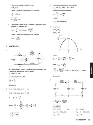 Uma vez que a d.d.p. em R3 é U, vem:
U = R3 i3 (7)
Usando a equação (6) na equação (7), obtemos:
= 3R . i3
(8)
c) Uma vez que a d.d.p. em R2 é dada por U, a potência dissi-
pada por R2 fica dada por
Pot2 = (9) ⇒ Pot2 =
Usando a equação (6) na equação (9), obtemos
q MÓDULO 21
1)
Se a potência em R2 é nula, a malha ao qual ele pertence não
é percorrida por corrente elétrica, assim:
E1 = R3i ⇒ E1 = Ri
E2 = (R3 + R4)i ⇒ E2 = 2Ri
=
Resposta: C
2) Da 1.ª Lei de Ohm: U = R i (I)
Da 2.ª Lei de Ohm: R = ␳ (II)
De I e II ⇒ i =
Assim: = = = =
І
3) Potência elétrica máxima da instalação:
Pmáx = U . imáx = 110 x 30 = 3300W
Número máximo de lâmpadas:
n = =
n = 82,5
4) No gerador:
Pf = Pg – Pd
Pf = Ei – ri2
Assim:
Pf
máx
= = = W
Sendo Pf
máx
=
= ⇒ Δtmin = 960s ⇒
Resposta: A
5)
i = =
UAB = E – r i ou UAB = E + r i
UAB = 20 – 300 (0,020) UAB = 10 + 200 (0,020)
UAB = 14V UAB = 14V
625
––––
3
(50)2
–––––
4(3)
ε2
–––
4r
Q
–––––
Δtmin
Δtmin = 16min
2,0 . 105
––––––––
Δtmin
625
––––
3,0
20 – 10
–––––––
500
E – E’
––––––
⌺R
i = 0,020A
1
––
2
E1–––
E2
ᐉ
––
A
UA
–––
␳ᐉ
3
––
2
6
––
4
ᐉC
–––
ᐉB
UA
–––
␳ ᐉB
–––––––
UA
––––
␳ ᐉC
iB
–––
iC
iB
––––– = 1,5
iC
3300–––––
40
Pmáx
––––––
P
nmáx = 82 lâmpadas
18ε2
Pot2 = ––––––
121R
(6ε/11)2
–––––––
2R
U2
––––
R2
6ε
––––
11
2ε
i3 = –––––
11R
– 69
FÍSICAA3.aS
C2_FIS_A_TAREFAS_Alelex 20/09/12 10:19 Página 69
 