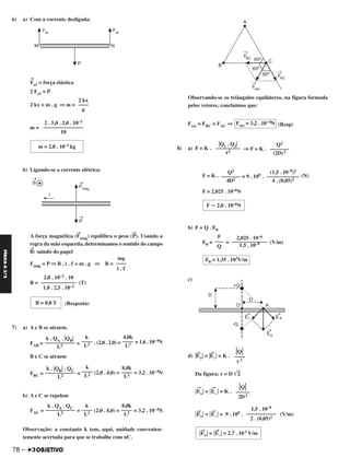 6) a) Com a corrente desligada:
→
Feᐉ = força elástica
2 Feᐉ = P
2 kx = m . g ⇒ m =
m =
b) Ligando-se a corrente elétrica:
A força magnética (
→
Fmag) equilibra o peso (
→
P). Usando a
regra da mão esquerda, determinamos o sentido do campo
→
B: saindo do papel
Fmág = P ⇒ B . i . ᐉ = m . g ⇒ B =
B = (T)
(Resposta)
7) a) A e B se atraem.
FAB = = . (2,0 . 2,0) = = 1,6 . 10–4N
B e C se atraem
FBC = = (2,0 . 4,0) = = 3,2 . 10–4N
b) A e C se repelem
FAC = = (2,0 . 4,0) = = 3,2 . 10–4N
Observação: a constante k tem, aqui, unidade convenien-
temente acertada para que se trabalhe com nC.
Observando-se os triângulos equiláteros, na figura formada
pelos vetores, concluímos que:
Fres = FBC = FAC ⇒ (Resp)
8) a) F = K . ⇒ F = K .
F = K . = 9 . 109 . (N)
F = 2,025 . 10–6N
b) F = Q . E0
E0 = = (V/m)
c)
d) ͉
→
E+͉ = ͉
→
E–͉ = K .
Da figura: r = D ͙ෆ2
͉
→
E+͉ = ͉
→
E– ͉ = K .
͉
→
E+͉ = ͉
→
E–͉ = 9 . 109 . (V/m)
1,5 . 10–9
–––––––––––
2 . (0,05)2
͉
→
E+͉ = ͉
→
E–͉ = 2,7 . 103 V/m
͉Q͉
––––
r2
͉Q͉
–––––
2D2
8,0k
––––
L2
k
––––
L2
k . ͉QB͉ . QC
–––––––––––
L2
8,0k
––––
L2
k
––––
L2
k . QA . QC
–––––––––––
L2
Fres = 3,2 . 10–4N
Q2
–––––––
(2D)2
͉Q1 . Q2͉
–––––––––
r2
(1,5 . 10–9)2
––––––––––––
4 . (0,05)2
Q2
–––––––
4D2
F ഡ 2,0 . 10–6N
2,025 . 10–6
–––––––––––––
1,5 . 10–9
F
–––
Q
E0 = 1,35 . 103V/mmg
––––
i . ᐉ
2,0 . 10–3 . 10
––––––––––––––
1,0 . 2,5 . 10–2
B = 0,8 T
4,0k
––––
L2
k
––––
L2
k . QA . ͉QB͉
–––––––––––
L2
2 kx
––––
g
2 . 5,0 . 2,0 . 10–3
––––––––––––––––
10
m = 2,0 . 10–3 kg
78 –
FÍSICAA3.aS
C2_FIS_A_TAREFAS_Alelex 20/09/12 10:19 Página 78
 