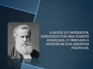 A SAÚDE DO IMPERADOR,
DEBILITADO POR UMA DIABETE
   AVANÇADA, O OBRIGAVA A
  AFASTAR-SE DOS ASSUNTOS
                 POLÍTICOS.
 