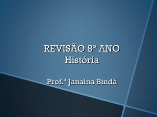 REVISÃO 8º ANO
    História

Prof.ª Janaína Bindá
 