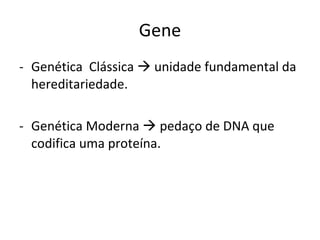 Gene Genética  Clássica    unidade fundamental da hereditariedade. Genética Moderna    pedaço de DNA que codifica uma proteína. 