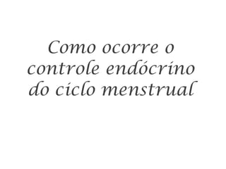 Como ocorre o controle endócrino do ciclo menstrual 
