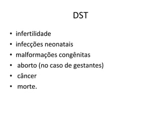 DST infertilidade  infecções neonatais  malformações congênitas aborto (no caso de gestantes) câncer  morte.  
