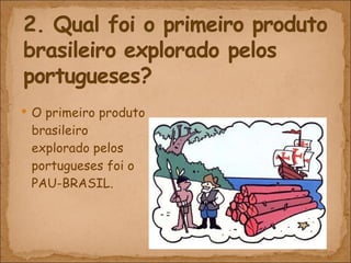 O primeiro produto brasileiro explorado pelos portugueses foi o PAU-BRASIL. 