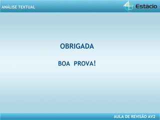 ANÁLISE TEXTUAL 
AULA DE REVISÃO AV2 
OBRIGADA 
BOA PROVA! 
