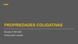 PROPRIEDADES COLIGATIVAS
Revisão 3°EM 2020
Prof(a) Lilian Lacerda
 