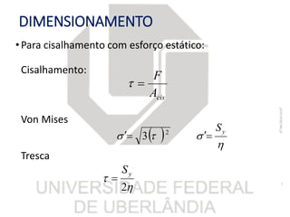 DIMENSIONAMENTO
•Para cisalhamento com esforço estático:
Cisalhamento:
Von Mises
Tresca


2
yS

07/06/201816:07
7
cisA
F

  
 yS
 2
3
 
