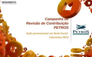 Campanha de
Revisão de Contribuição
PETROS
Ação promocional em Rede Social
Colunistas 2013
 