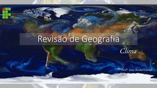 Revisão de Geografia
Clima
Profª Ione Rocha Cabral
 