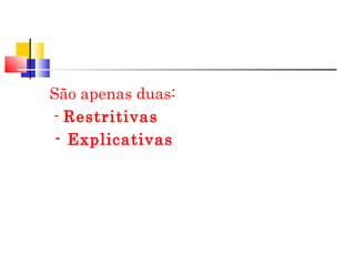 São apenas duas:
- Restritivas
- Explicativas
 