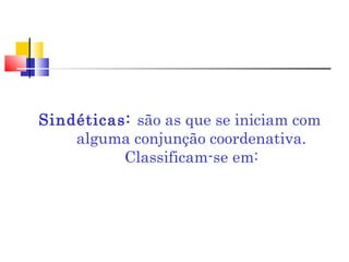 Sindéticas: são as que se iniciam com
alguma conjunção coordenativa.
Classificam-se em:
 