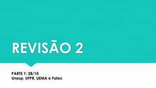 REVISÃO 2
PARTE 1: 28/10
Unesp, UFPR, UEMA e Fatec
 