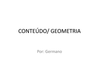 CONTEÚDO/ GEOMETRIA


     Por: Germano
 
