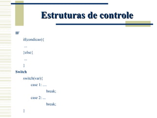Estruturas de controle IF if(condicao){   ... }else{   ... } Switch switch(var){ case 1: .... break; case 2: ... break; } 