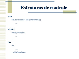 Estruturas de controle FOR for(inicializacao; teste; incremento){ ... } WHILE while(condicao){ ... } DO do{ .... }while(condicao); 