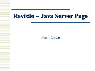 Prof. Oscar Revisão – Java Server Page 