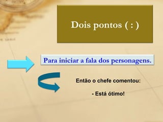 Então o chefe comentou: - Está ótimo! Dois pontos ( : ) Para iniciar a fala dos personagens. 