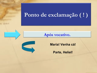 Maria! Venha cá! Parte, Heliel! Ponto de exclamação ( ! ) Após vocativo. 