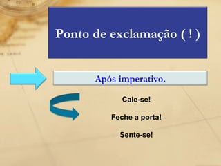 Cale-se! Feche a porta! Sente-se! Ponto de exclamação ( ! ) Após imperativo. 