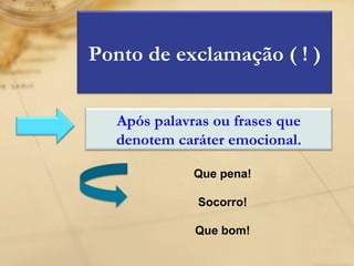 Que pena! Socorro! Que bom! Ponto de exclamação ( ! ) Após palavras ou frases que denotem caráter emocional. 