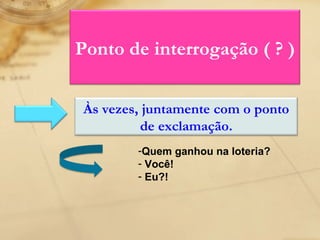 Quem ganhou na loteria? Você! Eu?! Ponto de interrogação ( ? ) Às vezes, juntamente com o ponto de exclamação. 