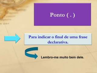 Lembro-me muito bem dele. Ponto ( . ) Para indicar o final de uma frase declarativa. 