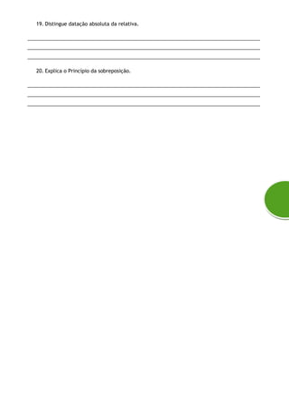19. Distingue datação absoluta da relativa.
___________________________________________________________________________________
___________________________________________________________________________________
___________________________________________________________________________________
20. Explica o Princípio da sobreposição.
___________________________________________________________________________________
___________________________________________________________________________________
___________________________________________________________________________________
 